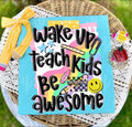 Wake up, teach kids, be awesome